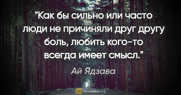 Ай Ядзава цитата: "Как бы сильно или часто люди не причиняли друг другу боль,..."