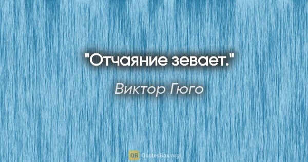 Виктор Гюго цитата: "Отчаяние зевает."