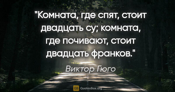 Виктор Гюго цитата: "Комната, где "спят", стоит двадцать су; комната, где..."