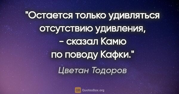 Цветан Тодоров цитата: ""Остается только удивляться отсутствию удивления", - сказал..."