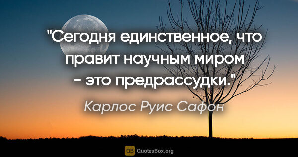 Карлос Руис Сафон цитата: "Сегодня единственное, что правит научным миром - это..."