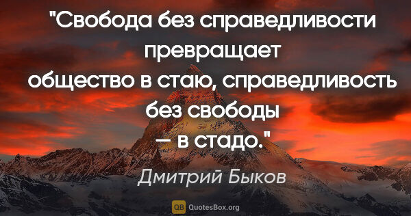 Дмитрий Быков цитата: "Свобода без справедливости превращает общество в стаю,..."