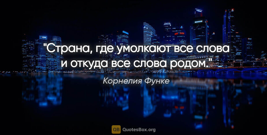 Корнелия Функе цитата: "Страна, где умолкают все слова и откуда все слова родом."