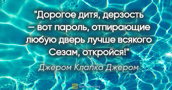 Джером Клапка Джером цитата: "Дорогое дитя, дерзость — вот пароль, отпирающие любую дверь..."