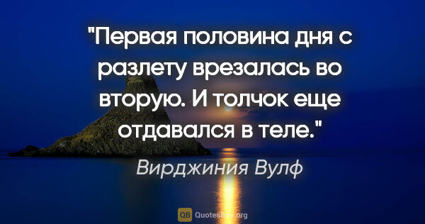 Вирджиния Вулф цитата: "Первая половина дня с разлету врезалась во вторую. И толчок..."