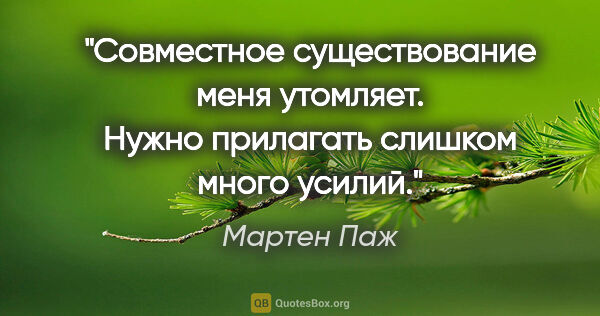 Мартен Паж цитата: "Совместное существование меня утомляет. Нужно прилагать..."