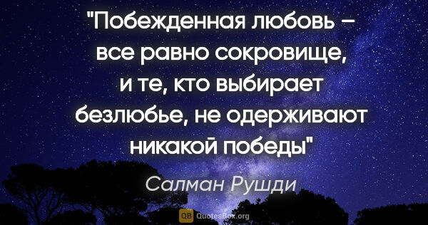 Салман Рушди цитата: "Побежденная любовь – все равно сокровище, и те, кто выбирает..."