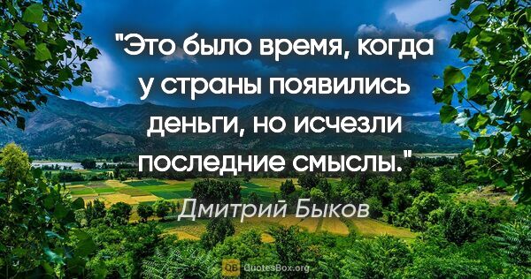Дмитрий Быков цитата: "Это было время, когда у страны появились деньги, но исчезли..."
