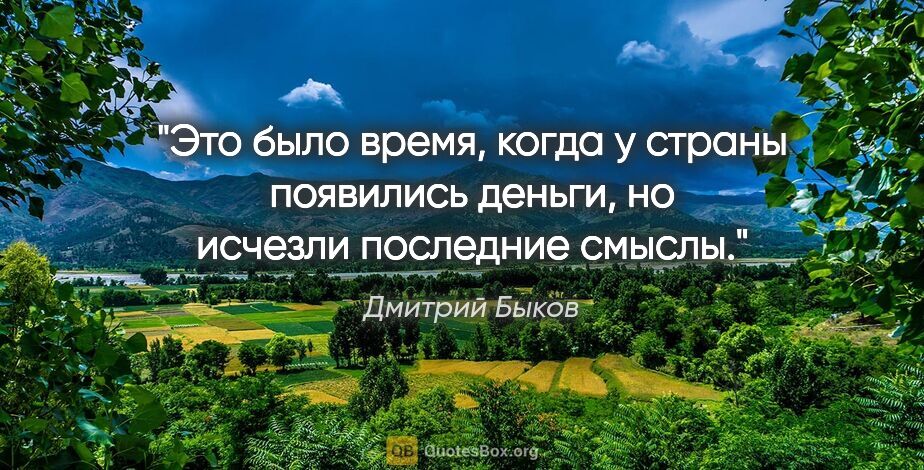 Дмитрий Быков цитата: "Это было время, когда у страны появились деньги, но исчезли..."