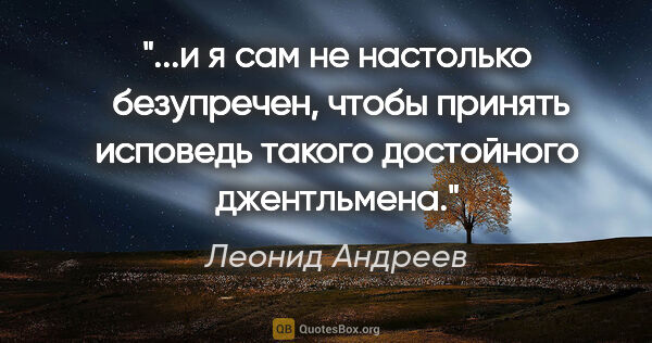 Леонид Андреев цитата: "и я сам не настолько  безупречен, чтобы принять исповедь..."