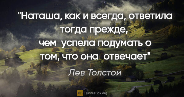 Лев Толстой цитата: "Наташа, как и всегда, ответила тогда прежде,  чем  успела..."