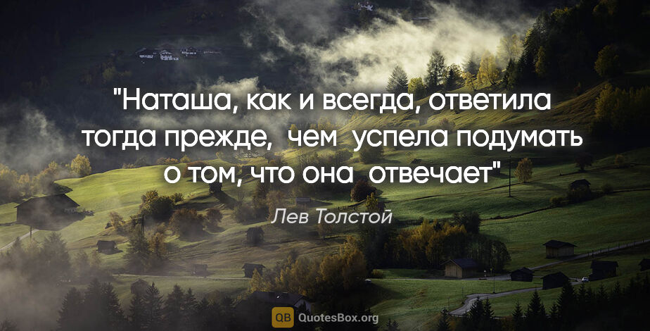 Лев Толстой цитата: "Наташа, как и всегда, ответила тогда прежде,  чем  успела..."