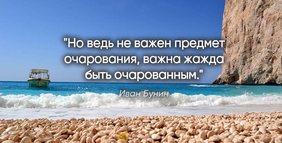 Иван Бунин цитата: "Но ведь не важен предмет очарования, важна жажда быть..."