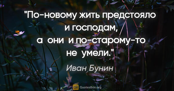 Иван Бунин цитата: "По-новому жить предстояло  и господам,  а  они  и..."