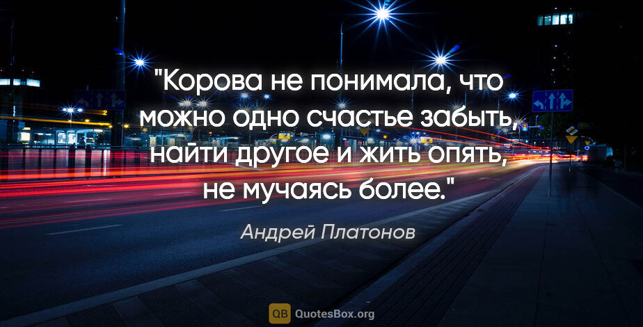 Андрей Платонов цитата: "Корова не понимала, что можно одно счастье забыть, найти..."