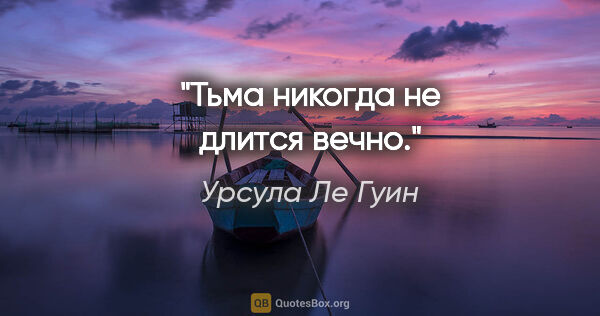 Урсула Ле Гуин цитата: "Тьма никогда не длится вечно."