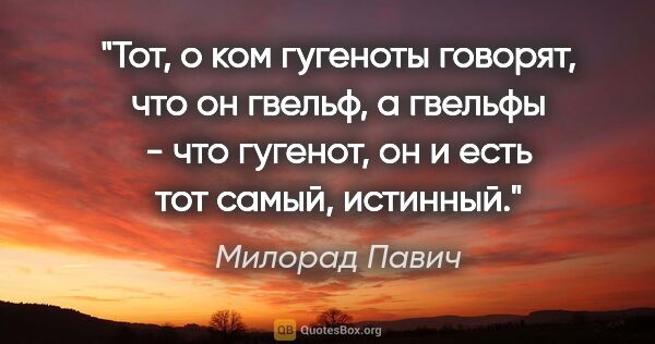 Милорад Павич цитата: "Тот, о ком гугеноты говорят, что он гвельф, а гвельфы - что..."