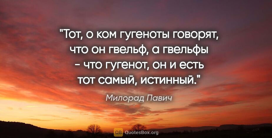 Милорад Павич цитата: "Тот, о ком гугеноты говорят, что он гвельф, а гвельфы - что..."