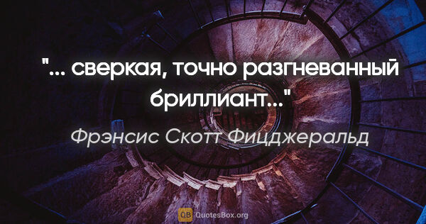 Фрэнсис Скотт Фицджеральд цитата: "... сверкая, точно разгневанный бриллиант..."