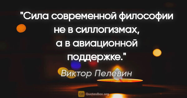 Виктор Пелевин цитата: "Сила современной философии не в силлогизмах, а в авиационной..."