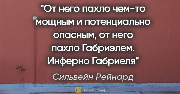 Сильвейн Рейнард цитата: "От него пахло чем-то мощным и потенциально опасным, от него..."