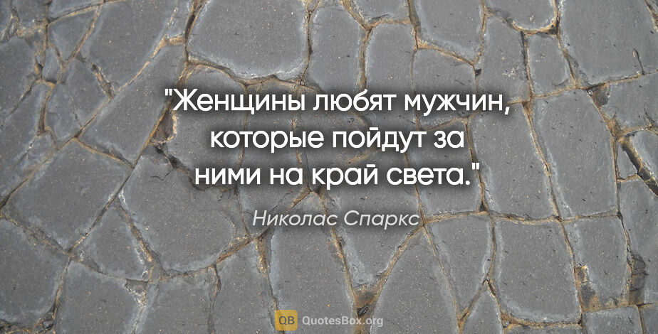 Николас Спаркс цитата: "Женщины любят мужчин, которые пойдут за ними на край света."