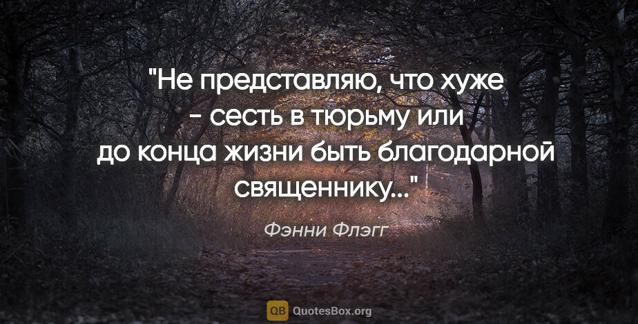 Фэнни Флэгг цитата: ""Не представляю, что хуже - сесть в тюрьму или до конца жизни..."