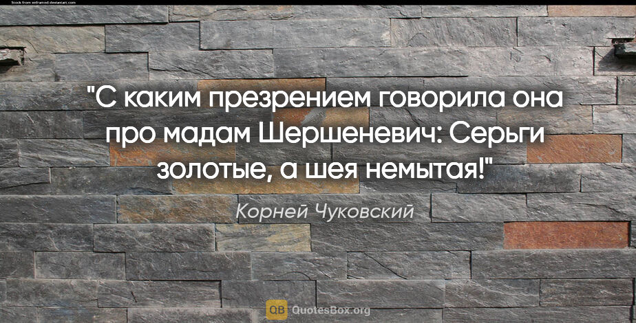 Корней Чуковский цитата: "С каким презрением говорила она про мадам Шершеневич: "Серьги..."