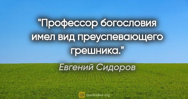 Евгений Сидоров цитата: "Профессор богословия имел вид преуспевающего грешника."
