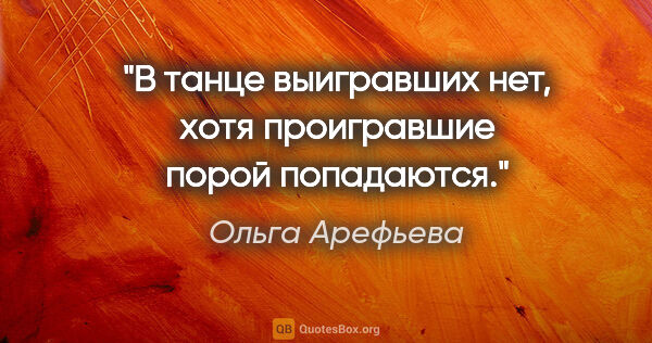 Ольга Арефьева цитата: "В танце выигравших нет, хотя проигравшие порой попадаются."