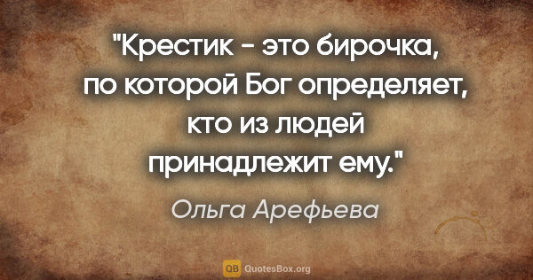 Ольга Арефьева цитата: "Крестик - это бирочка, по которой Бог определяет, кто из людей..."