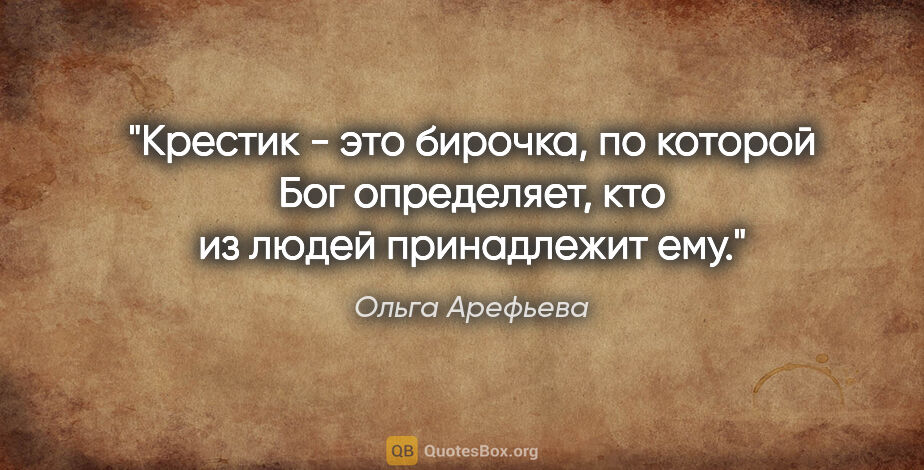 Ольга Арефьева цитата: "Крестик - это бирочка, по которой Бог определяет, кто из людей..."