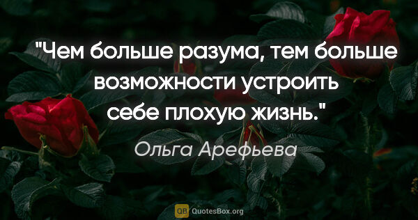 Ольга Арефьева цитата: "Чем больше разума, тем больше возможности устроить себе плохую..."