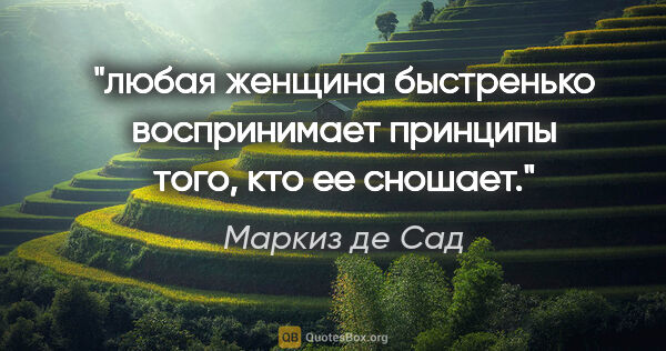 Маркиз де Сад цитата: "любая женщина быстренько воспринимает принципы того, кто ее..."