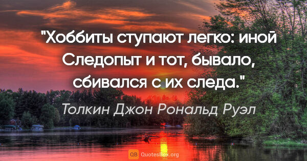 Толкин Джон Рональд Руэл цитата: "Хоббиты ступают легко: иной Следопыт и тот, бывало, сбивался с..."