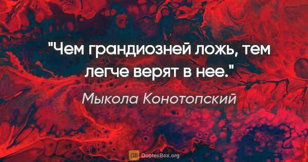 Мыкола Конотопский цитата: "Чем грандиозней ложь, тем легче верят в нее."