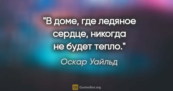 Оскар Уайльд цитата: "В доме, где ледяное сердце, никогда не будет тепло."