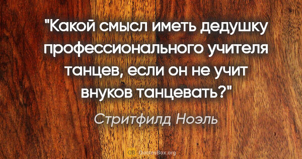 Стритфилд Ноэль цитата: "Какой смысл иметь дедушку профессионального учителя танцев,..."