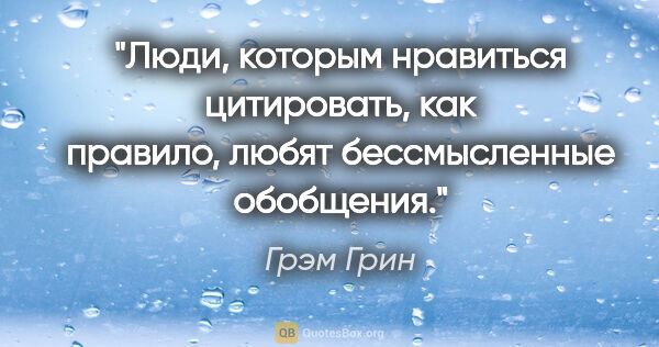 Грэм Грин цитата: "Люди, которым нравиться цитировать, как правило, любят..."