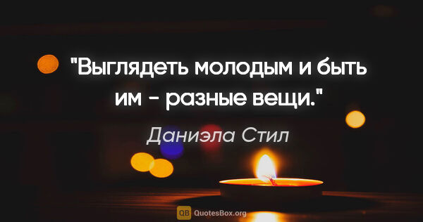 Даниэла Стил цитата: "Выглядеть молодым и быть им - разные вещи."