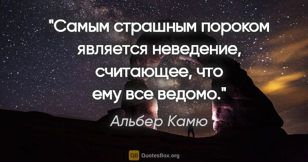 Альбер Камю цитата: "Самым страшным пороком является неведение, считающее, что ему..."
