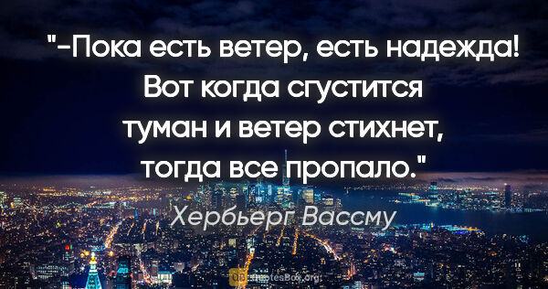 Хербьерг Вассму цитата: "-Пока есть ветер, есть надежда! Вот когда сгустится туман и..."