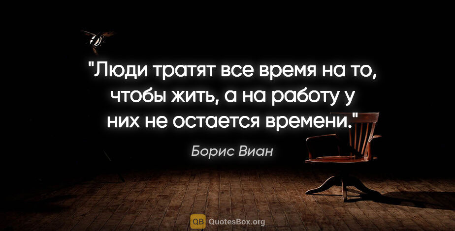 Борис Виан цитата: "Люди тратят все время на то, чтобы жить, а на работу у них не..."