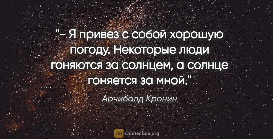 Арчибалд Кронин цитата: "- Я привез с собой хорошую погоду. Некоторые люди гоняются за..."