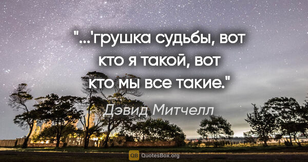 Дэвид Митчелл цитата: "...'грушка судьбы, вот кто я такой, вот кто мы все такие."