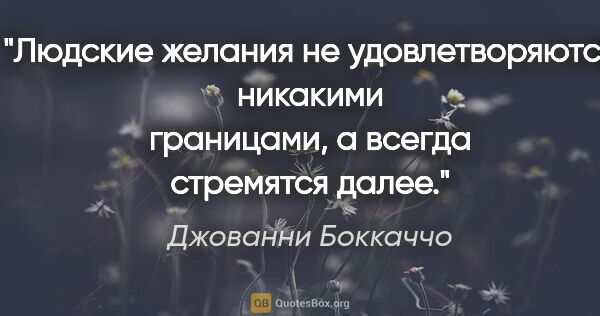 Джованни Боккаччо цитата: "«Людские желания не удовлетворяются никакими границами, а..."