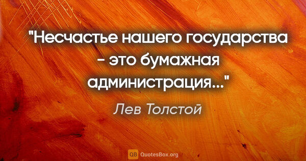 Лев Толстой цитата: "Несчастье нашего государства - это бумажная администрация..."