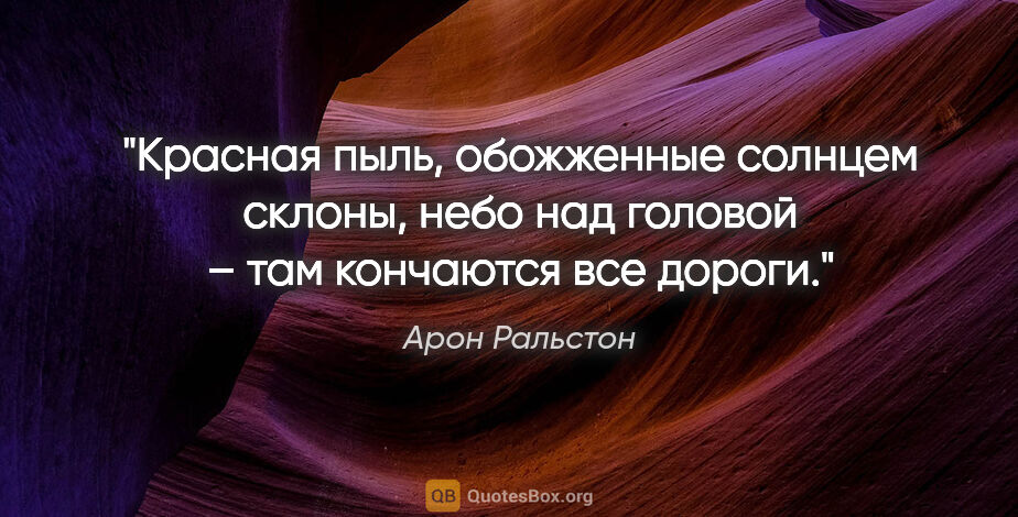 Арон Ральстон цитата: "Красная пыль, обожженные солнцем склоны, небо над головой –..."