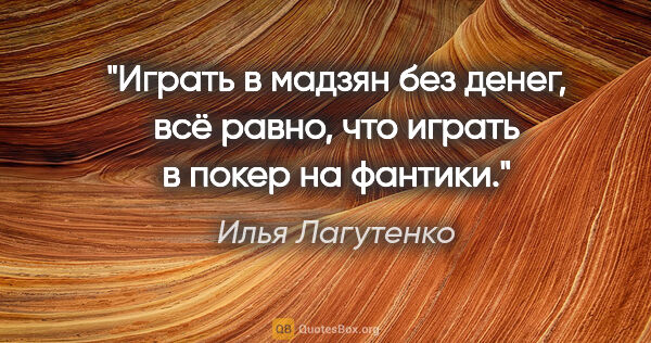 Илья Лагутенко цитата: "Играть в мадзян без денег, всё равно, что играть в покер на..."