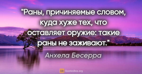 Анхела Бесерра цитата: ""Раны, причиняемые словом, куда хуже тех, что оставляет..."